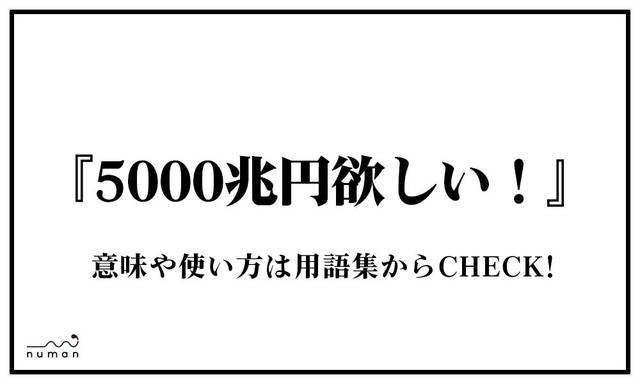 5000兆円欲しい ごせんちょうえんほしい とは 意味 用語集