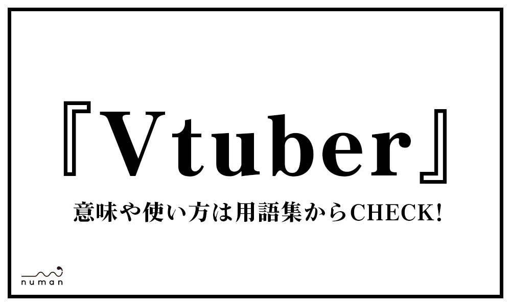 Vtuber ぶいちゅーばー バーチャルユーチューバー とは 意味 用語集 Numan