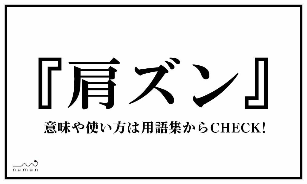 肩ズン かたずん とは 意味 用語集 Numan