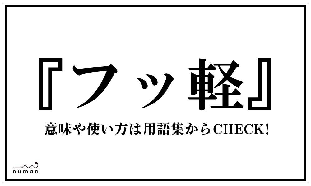 フッ軽 ふっかる とは 意味 用語集 Numan