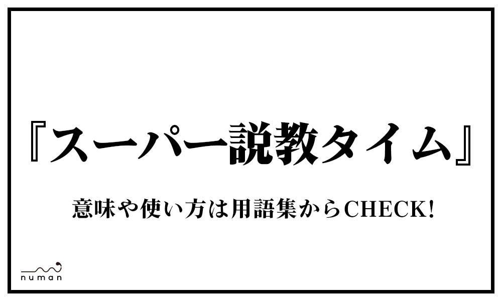 スーパー説教タイム すーぱーせっきょうたいむ とは 意味 用語集 Numan