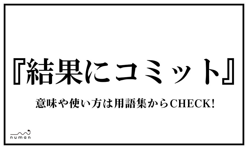 結果にコミット けっかにこみっと とは 意味 用語集 Numan