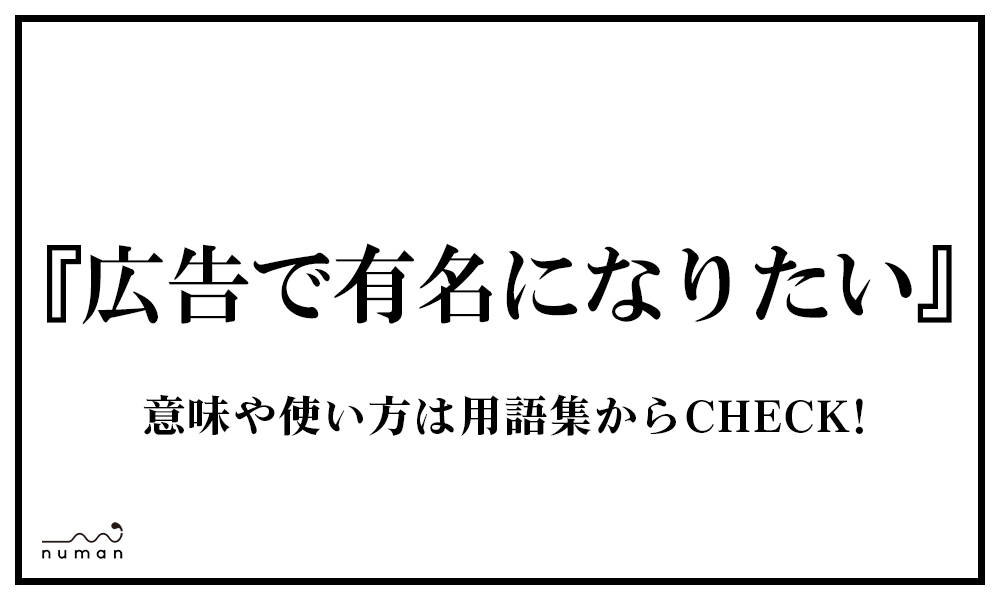 広告で有名になりたい こうこくでゆうめいになりたい とは 意味 用語集 Numan