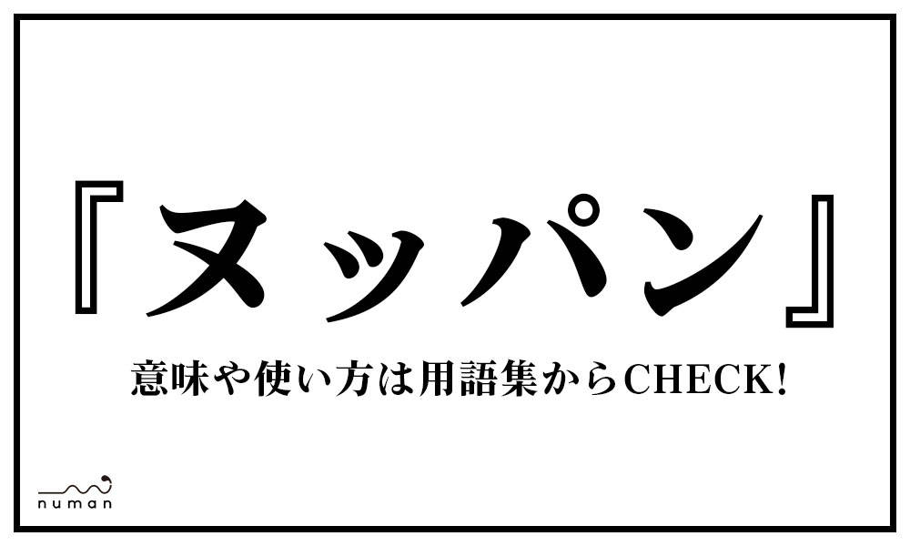 ヌッパン ぬっぱん とは 意味 用語集 Numan