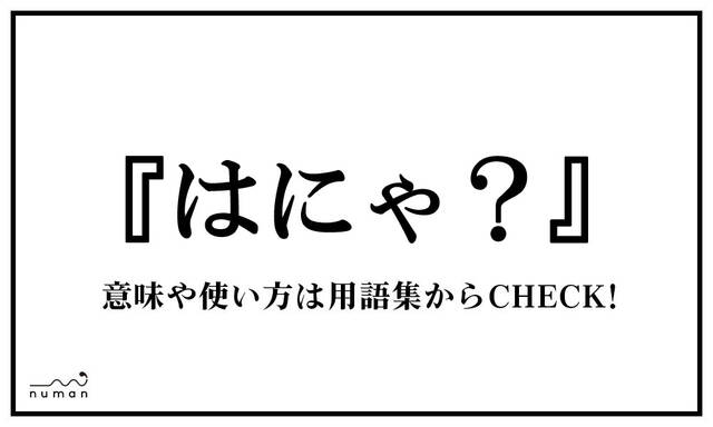 はにゃ はにゃ とは 意味 用語集 Numan