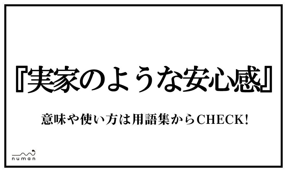 実家のような安心感 じっかのようなあんしんかん とは 意味 用語集 Numan