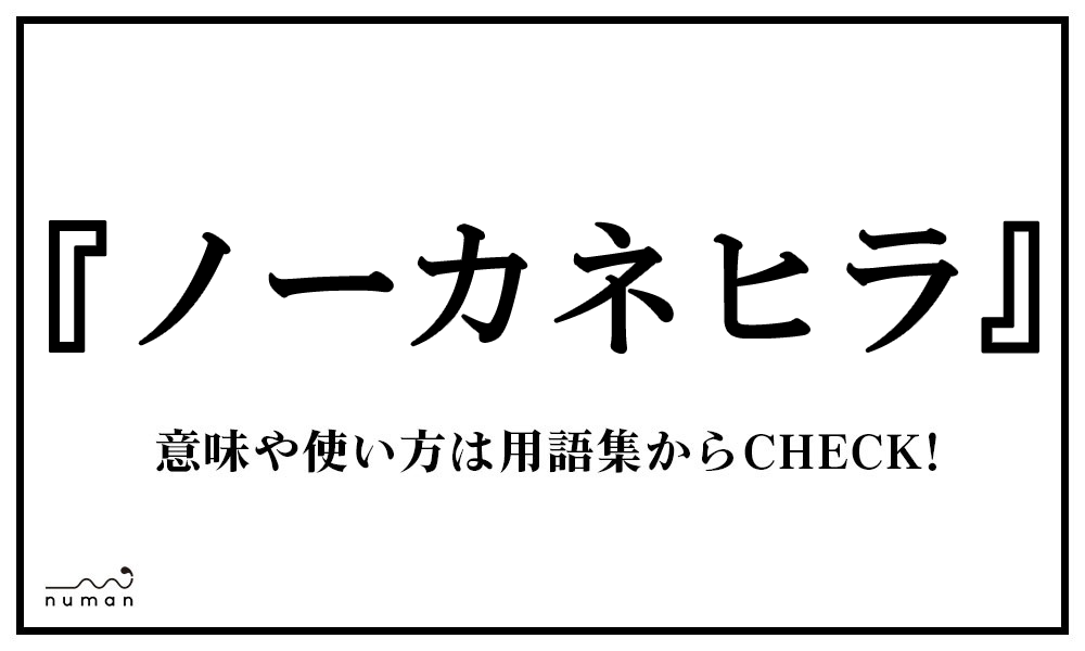 ノーカネヒラ のーかねひら とは 意味 用語集 Numan