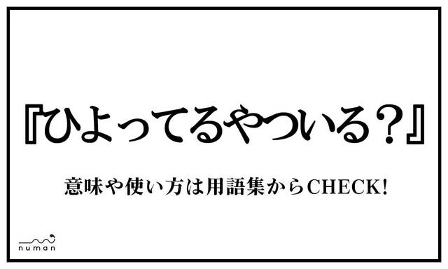 ひよってるやついる ひよってるやついる とは 意味 用語集 Numan