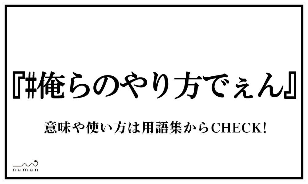 俺らのやり方でぇん おれらのやりかたでぇん とは 意味 用語集 Numan