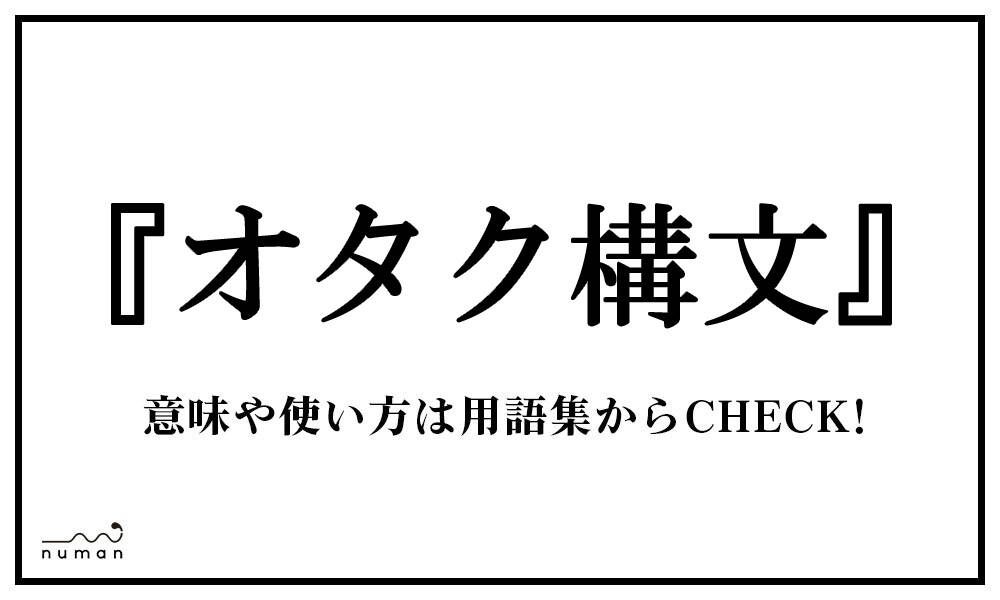 オタク構文 おたくこうぶん とは 意味 用語集 Numan